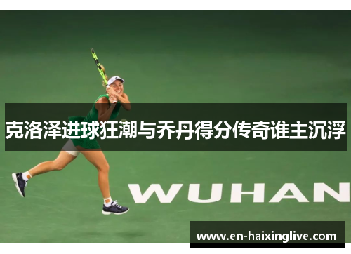 克洛泽进球狂潮与乔丹得分传奇谁主沉浮