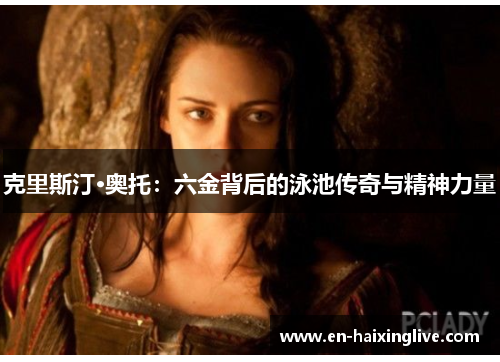 克里斯汀·奥托：六金背后的泳池传奇与精神力量