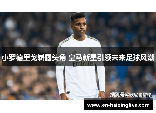 小罗德里戈崭露头角 皇马新星引领未来足球风潮